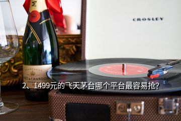 2、1499元的飛天茅臺哪個平臺最容易搶？