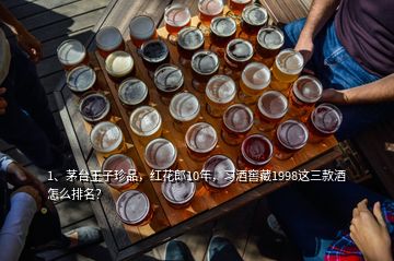 1、茅臺王子珍品，紅花郎10年，習酒窖藏1998這三款酒怎么排名？