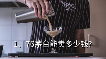 1、76茅臺能賣多少錢？