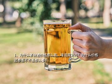 1、為什么茅臺酒價格那么高，味道真好嗎？為什么價格還參差不齊差那么多？