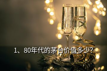 1、80年代的茅臺價值多少？