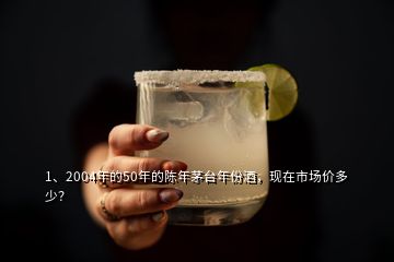 1、2004年的50年的陳年茅臺年份酒，現(xiàn)在市場價多少？