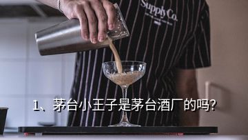 1、茅臺小王子是茅臺酒廠的嗎？