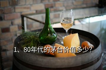 1、80年代的茅臺(tái)價(jià)值多少？