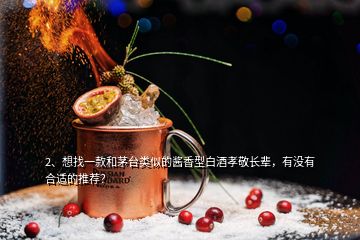 2、想找一款和茅臺類似的醬香型白酒孝敬長輩，有沒有合適的推薦？