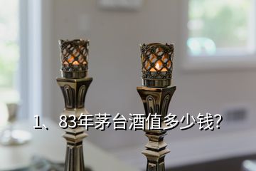 1、83年茅臺酒值多少錢？