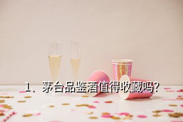 1、茅臺品鑒酒值得收藏嗎？