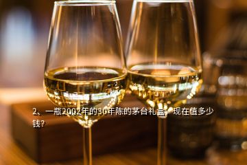 2、一瓶2002年的30年陳的茅臺(tái)禮盒，現(xiàn)在值多少錢？