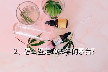 2、怎么鑒定1983年的茅臺？