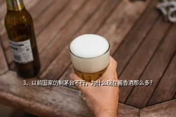 3、以前國家仿制茅臺不行，為什么現(xiàn)在醬香酒那么多？