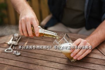 1、茅臺鎮(zhèn)醬香酒好喝嗎？哪款酒是正宗茅臺鎮(zhèn)醬香酒？