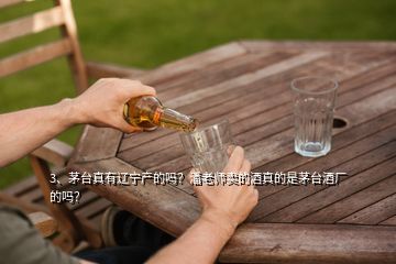 3、茅臺真有遼寧產(chǎn)的嗎？潘老師賣的酒真的是茅臺酒廠的嗎？