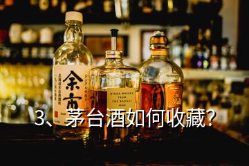 3、茅臺酒如何收藏？