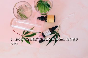 2、2009年買的兩瓶飛天茅臺(tái)53度500ml，現(xiàn)在值多少錢？