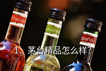 1、茅臺精品怎么樣？