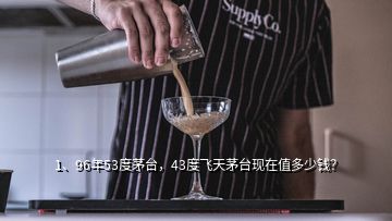 1、96年53度茅臺(tái)，43度飛天茅臺(tái)現(xiàn)在值多少錢？