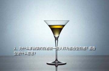 2、為什么茅臺鎮(zhèn)的白酒被一些人稱為醬香型白酒？醬香型是什么意思？