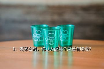 1、喝茅臺(tái)時(shí)，你認(rèn)為配哪個(gè)菜最有味道？