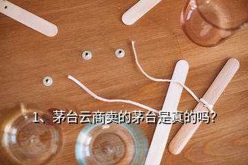 1、茅臺云商賣的茅臺是真的嗎？