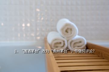 1、“國酒茅臺”改為“貴州茅臺”，你做何評論？