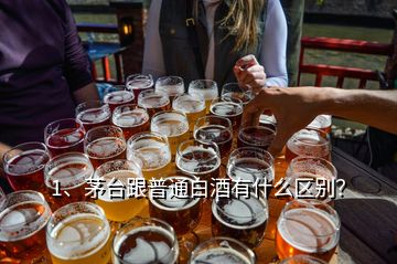 1、茅臺跟普通白酒有什么區(qū)別？