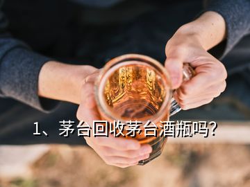 1、茅臺(tái)回收茅臺(tái)酒瓶嗎？