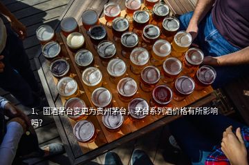 1、國酒茅臺變更為貴州茅臺，茅臺系列酒價格有所影響嗎？