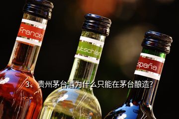 3、貴州茅臺酒為什么只能在茅臺釀造？