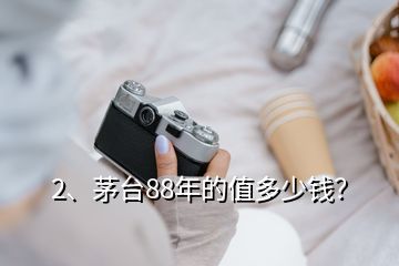 2、茅臺(tái)88年的值多少錢？