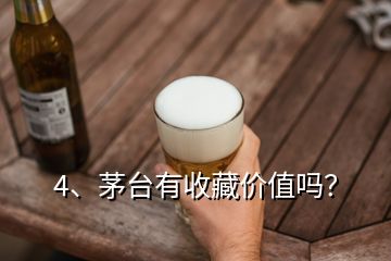 4、茅臺有收藏價值嗎？