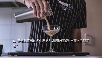 1、茅臺到底出過多少產(chǎn)品？如何快速鑒別市面上的假茅臺？