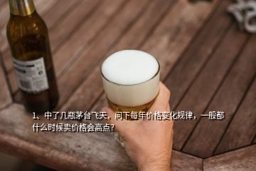 1、中了幾瓶茅臺(tái)飛天，問下每年價(jià)格變化規(guī)律，一般都什么時(shí)候賣價(jià)格會(huì)高點(diǎn)？