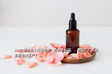 3、為何酒瓶上標注的是‘貴州茅臺鎮(zhèn)’，而生產(chǎn)廠家又不是貴州生產(chǎn)？