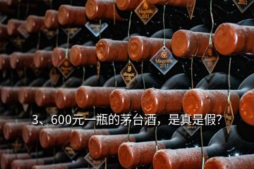 3、600元一瓶的茅臺酒，是真是假？