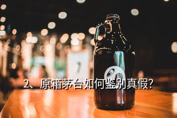 2、原箱茅臺(tái)如何鑒別真假？