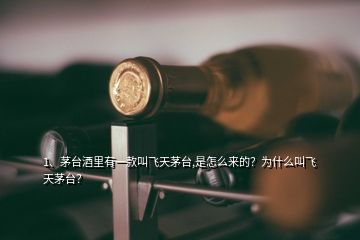 1、茅臺(tái)酒里有一款叫飛天茅臺(tái),是怎么來的？為什么叫飛天茅臺(tái)？