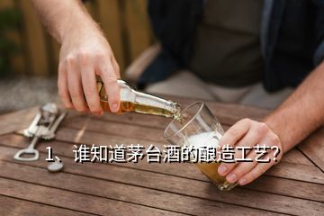 1、誰知道茅臺(tái)酒的釀造工藝？