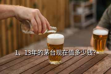 1、13年的茅臺現(xiàn)在值多少錢？