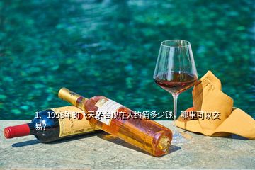 1、1998年的飛天茅臺(tái)現(xiàn)在大約值多少錢，哪里可以交易？