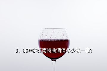 3、80年的江南特曲酒值多少錢(qián)一瓶？