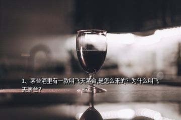 1、茅臺酒里有一款叫飛天茅臺,是怎么來的？為什么叫飛天茅臺？