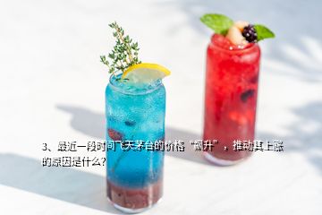 3、最近一段時(shí)間飛天茅臺的價(jià)格“飆升”，推動其上漲的原因是什么？