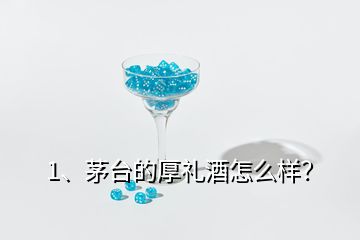 1、茅臺(tái)的厚禮酒怎么樣？