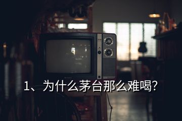 1、為什么茅臺那么難喝？