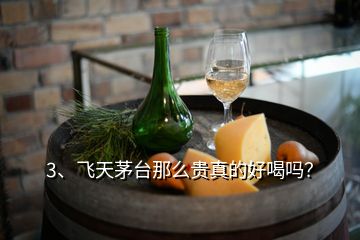 3、飛天茅臺(tái)那么貴真的好喝嗎？