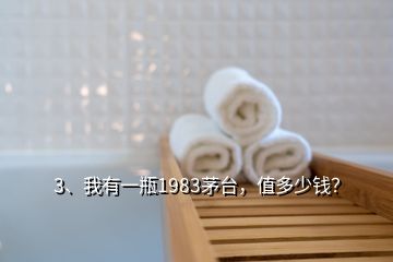 3、我有一瓶1983茅臺，值多少錢？