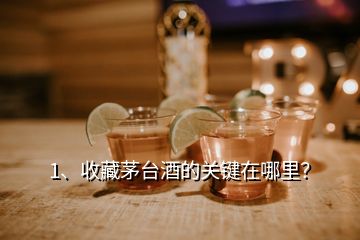 1、收藏茅臺酒的關(guān)鍵在哪里？