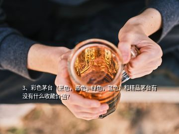 3、彩色茅臺(tái)（黑色，醬色，綠色，藍(lán)色）和精品茅臺(tái)有沒有什么收藏價(jià)值？