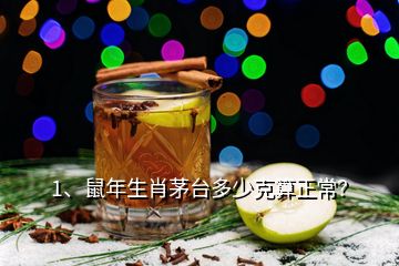 1、鼠年生肖茅臺(tái)多少克算正常？