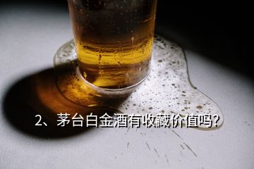 2、茅臺白金酒有收藏價值嗎？